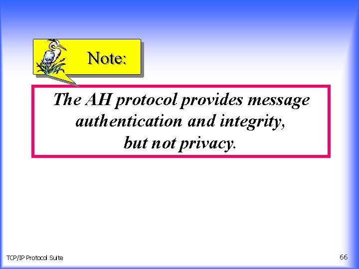 Note: The AH protocol provides message authentication and integrity, but not privacy. TCP/IP Protocol