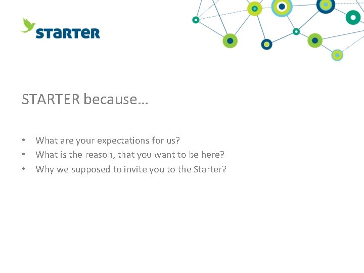 STARTER because… • What are your expectations for us? • What is the reason,