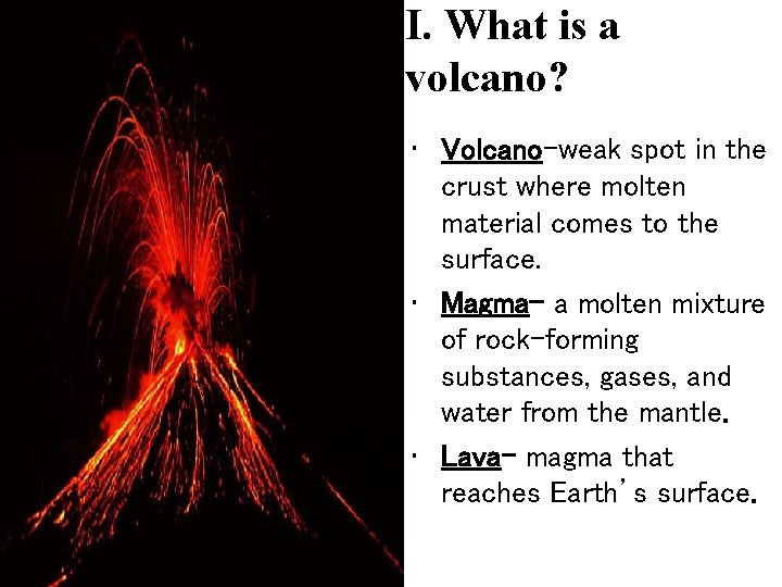 I. What is a volcano? • Volcano-weak spot in the crust where molten material