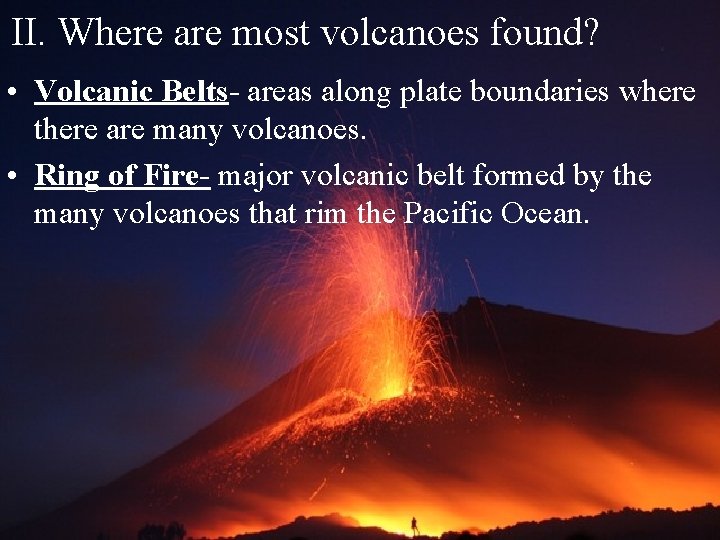 II. Where are most volcanoes found? • Volcanic Belts- areas along plate boundaries where