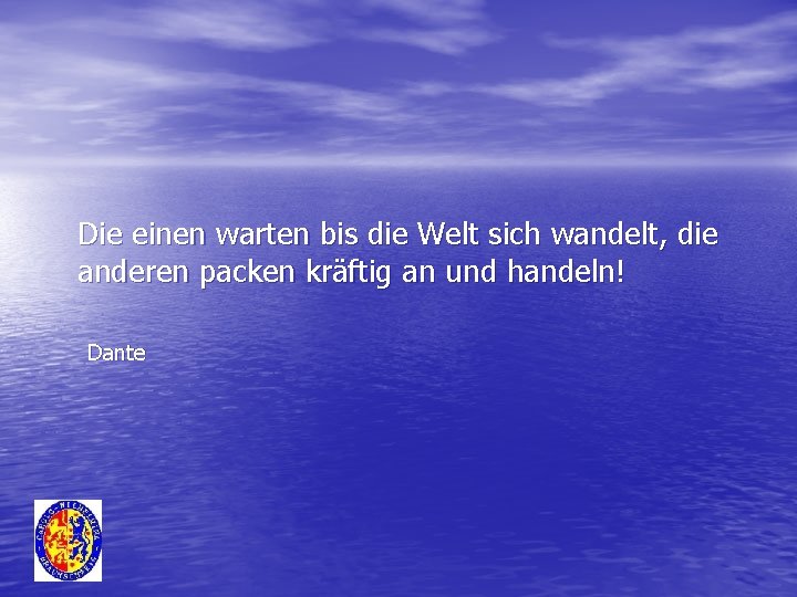 Die einen warten bis die Welt sich wandelt, die anderen packen kräftig an und