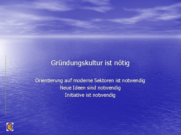 Gründungskultur ist nötig Orientierung auf moderne Sektoren ist notwendig Neue Ideen sind notwendig Initiative