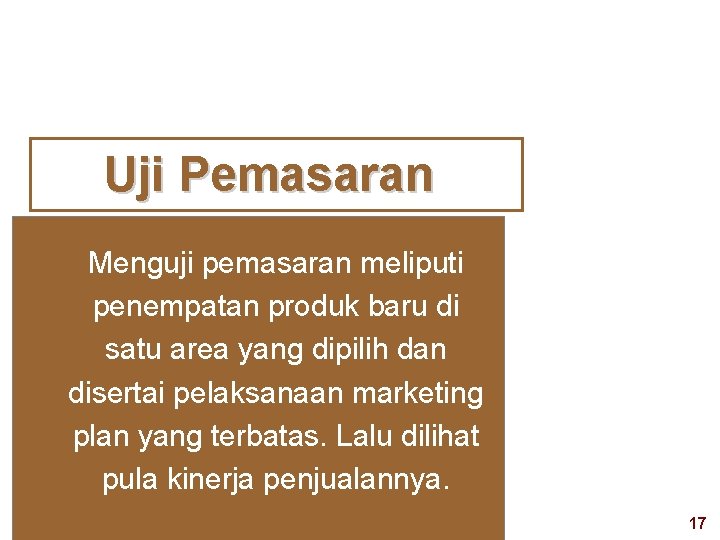 Uji Pemasaran Menguji pemasaran meliputi penempatan produk baru di satu area yang dipilih dan