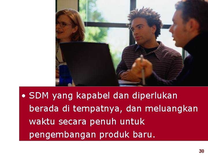  • SDM yang kapabel dan diperlukan berada di tempatnya, dan meluangkan waktu secara