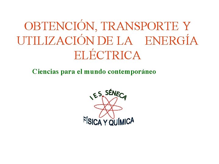 OBTENCIÓN, TRANSPORTE Y UTILIZACIÓN DE LA ENERGÍA ELÉCTRICA Ciencias para el mundo contemporáneo 