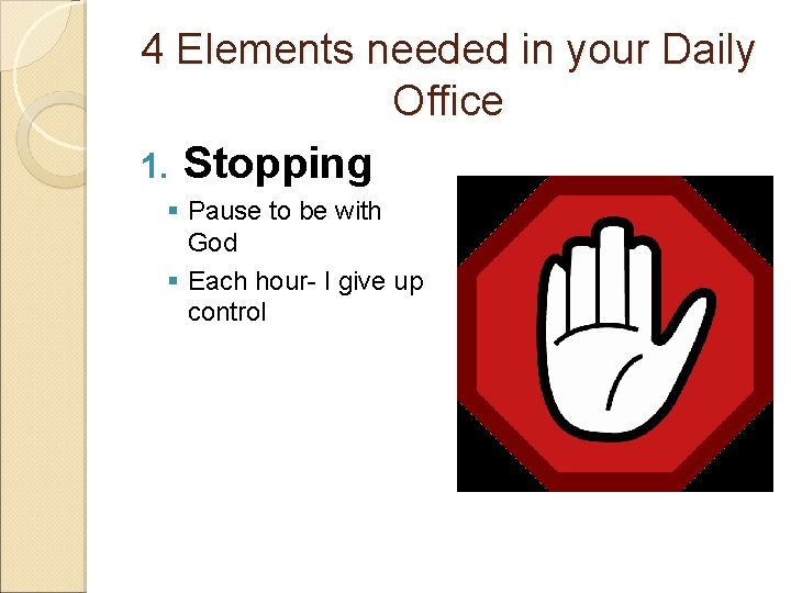 4 Elements needed in your Daily Office 1. Stopping § Pause to be with
