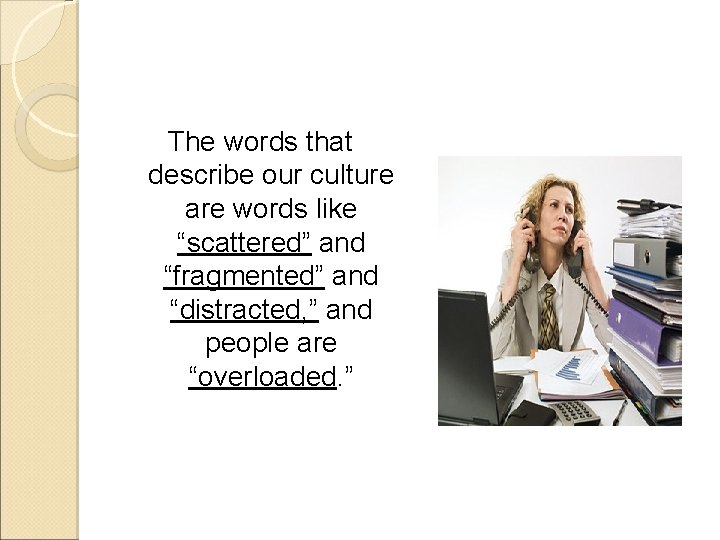 The words that describe our culture are words like “scattered” and “fragmented” and “distracted,