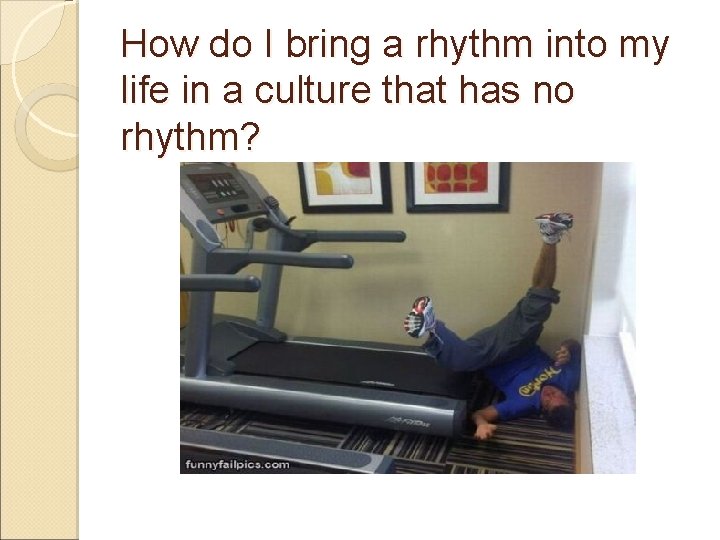 How do I bring a rhythm into my life in a culture that has