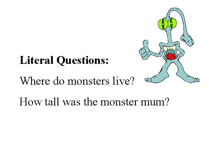 Literal Questions: Where do monsters live? How tall was the monster mum? 