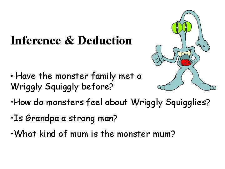 Inference & Deduction • Have the monster family met a Wriggly Squiggly before? •