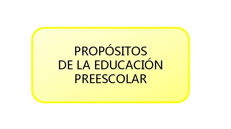 PROPÓSITOS DE LA EDUCACIÓN PREESCOLAR 