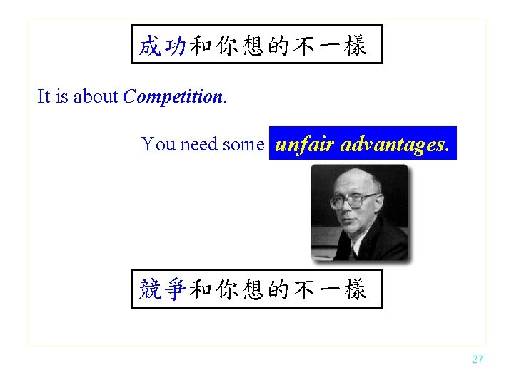 成功和你想的不一樣 It is about Competition. You need some unfair advantages. 競爭和你想的不一樣 27 