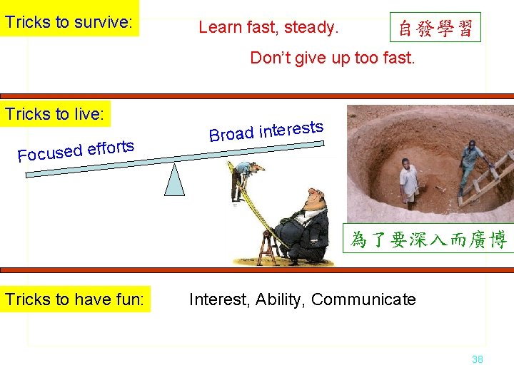 Tricks to survive: Learn fast, steady. 自發學習 Don’t give up too fast. Tricks to