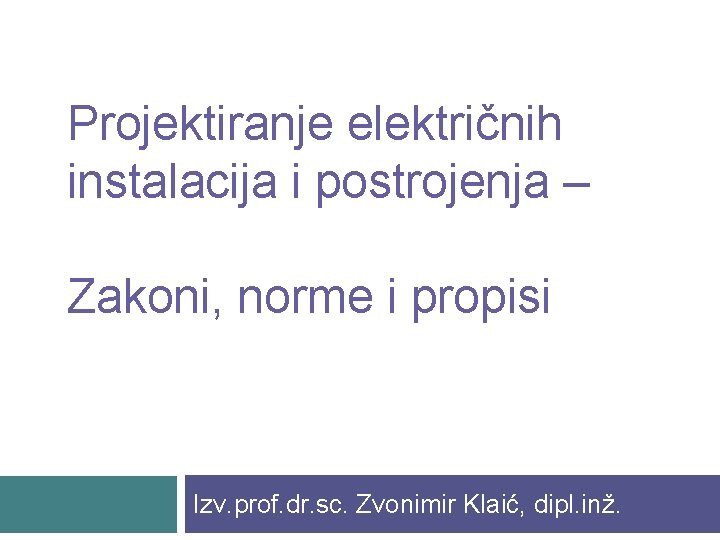 Projektiranje električnih instalacija i postrojenja – Zakoni, norme i propisi Izv. prof. dr. sc.