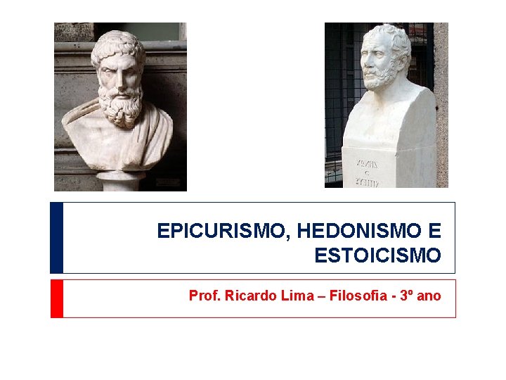 EPICURISMO, HEDONISMO E ESTOICISMO Prof. Ricardo Lima – Filosofia - 3º ano EPICURISMO, HEDONISMO E ESTOICISMO Prof. Ricardo Lima – Filosofia - 3º ano