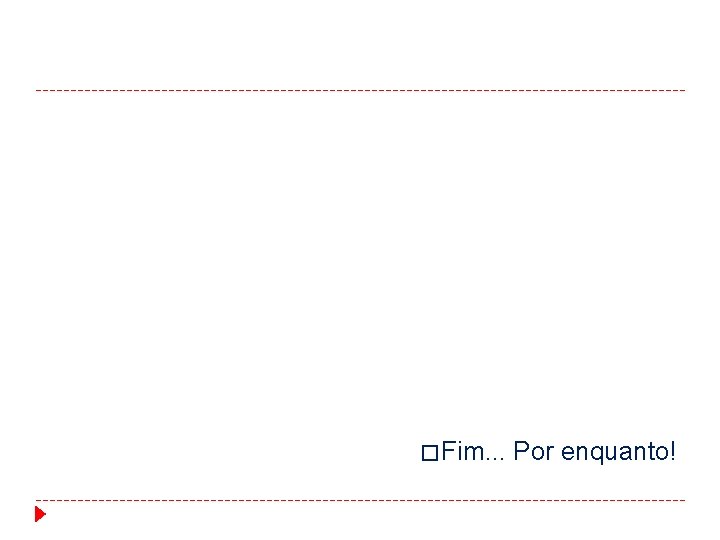 � Fim. . . Por enquanto! � Fim. . . Por enquanto!
