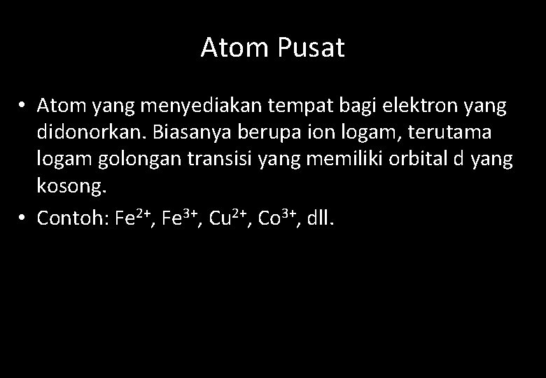Atom Pusat • Atom yang menyediakan tempat bagi elektron yang didonorkan. Biasanya berupa ion