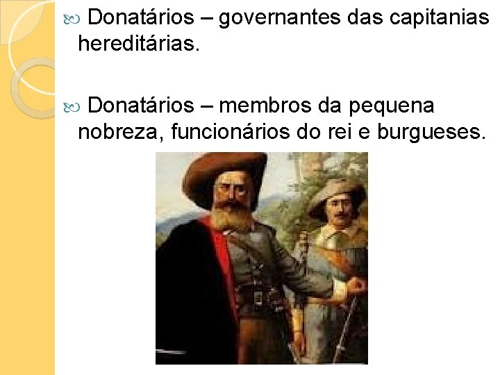 Donatários – governantes das capitanias hereditárias. Donatários – membros da pequena nobreza, funcionários do