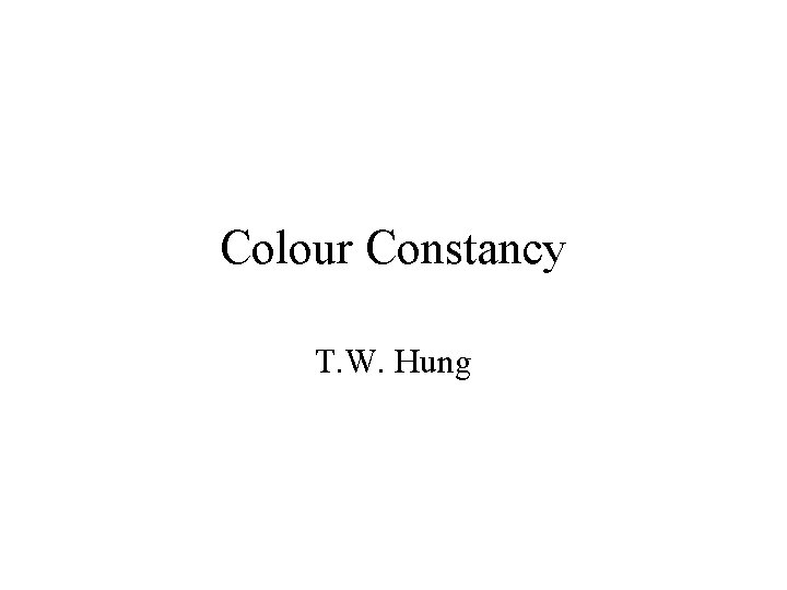 Colour Constancy T. W. Hung 