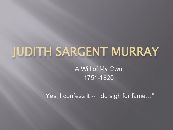 JUDITH SARGENT MURRAY A Will of My Own 1751 -1820 “Yes, I confess it