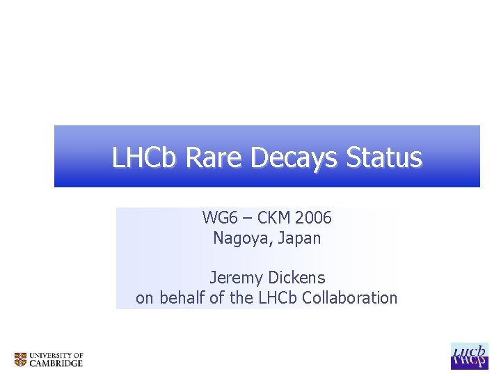 LHCb Rare Decays Status WG 6 – CKM 2006 Nagoya, Japan Jeremy Dickens on