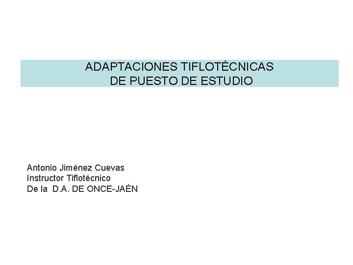 ADAPTACIONES TIFLOTÉCNICAS DE PUESTO DE ESTUDIO Antonio Jiménez Cuevas Instructor Tiflotécnico De la D.