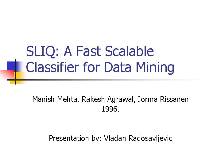 SLIQ: A Fast Scalable Classifier for Data Mining Manish Mehta, Rakesh Agrawal, Jorma Rissanen