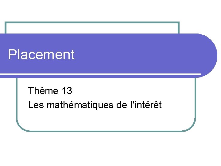 Placement Thème 13 Les mathématiques de l’intérêt 