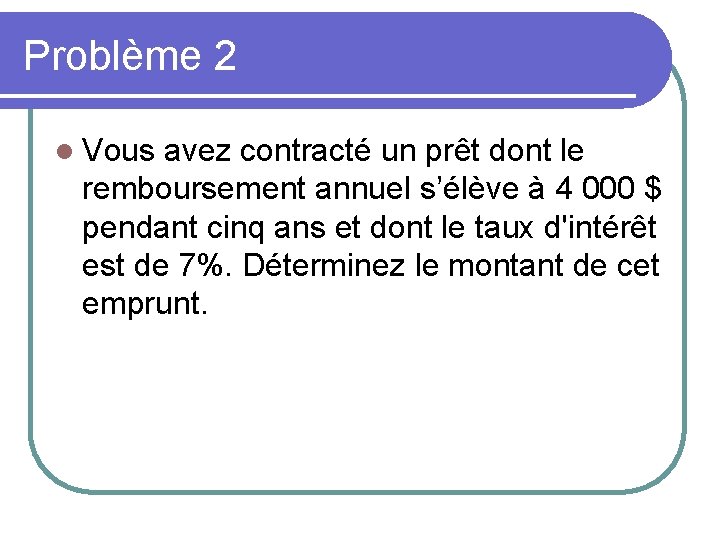 Problème 2 l Vous avez contracté un prêt dont le remboursement annuel s’élève à