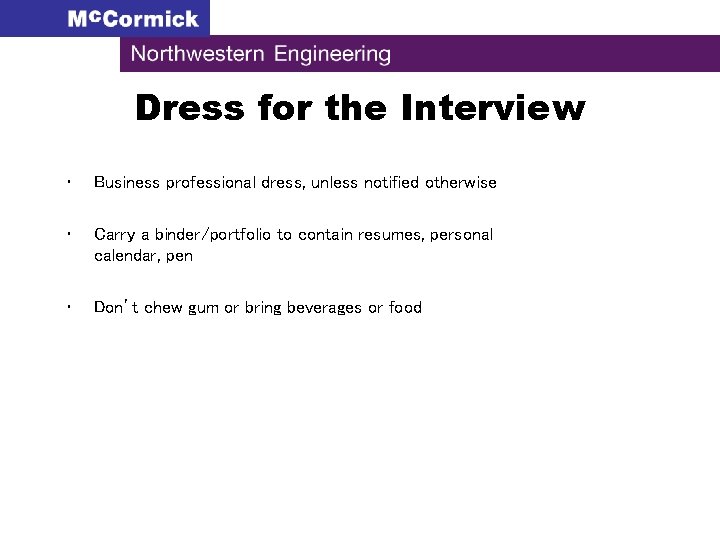 Dress for the Interview • Business professional dress, unless notified otherwise • Carry a