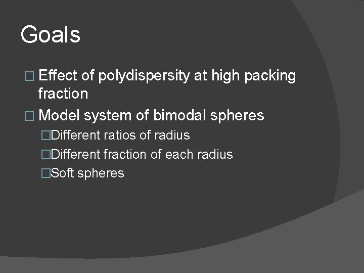 Goals � Effect of polydispersity at high packing fraction � Model system of bimodal