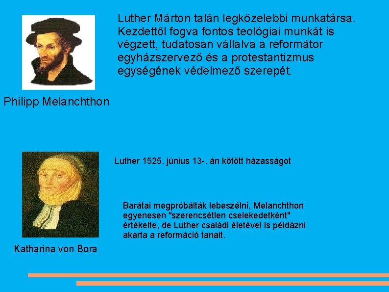 Luther Márton talán legközelebbi munkatársa. Kezdettől fogva fontos teológiai munkát is végzett, tudatosan vállalva