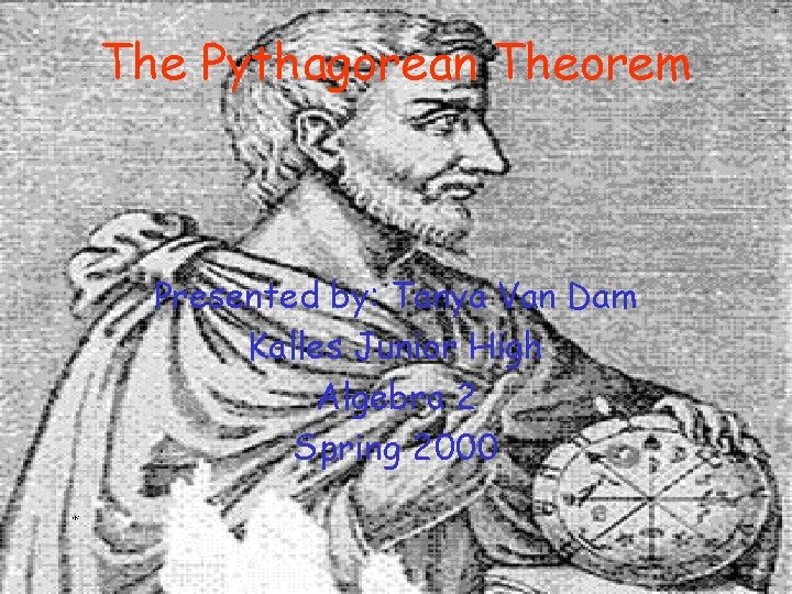 The Pythagorean Theorem Presented by: Tanya Van Dam Kalles Junior High Algebra 2 Spring