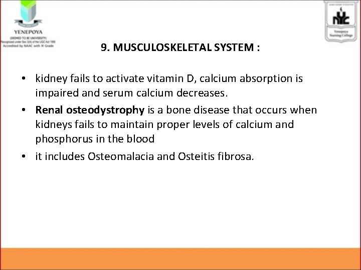 9. MUSCULOSKELETAL SYSTEM : • kidney fails to activate vitamin D, calcium absorption is