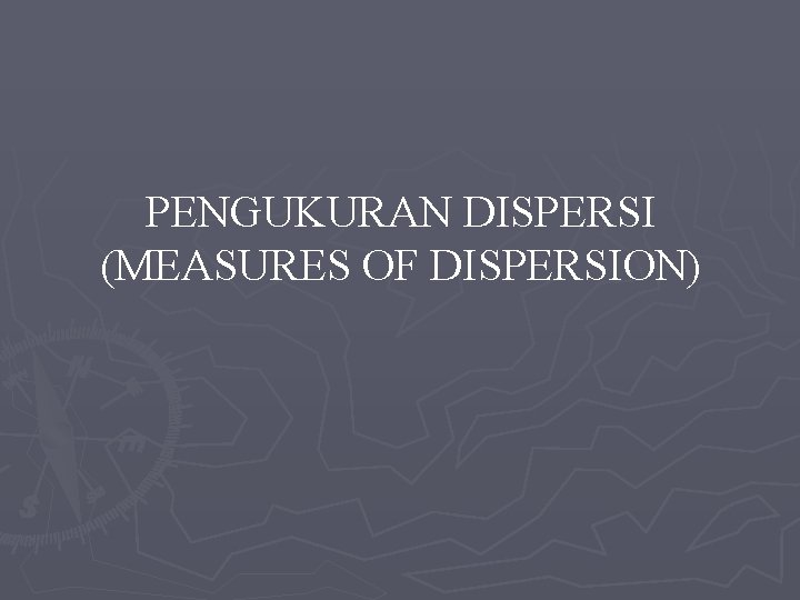 PENGUKURAN DISPERSI (MEASURES OF DISPERSION) 