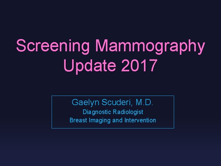 Screening Mammography Update 2017 Gaelyn Scuderi, M. D. Diagnostic Radiologist Breast Imaging and Intervention