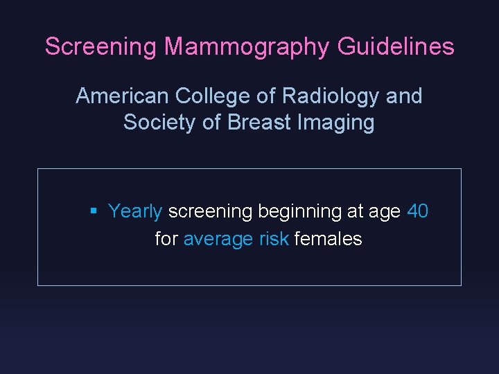 Screening Mammography Guidelines American College of Radiology and Society of Breast Imaging § Yearly