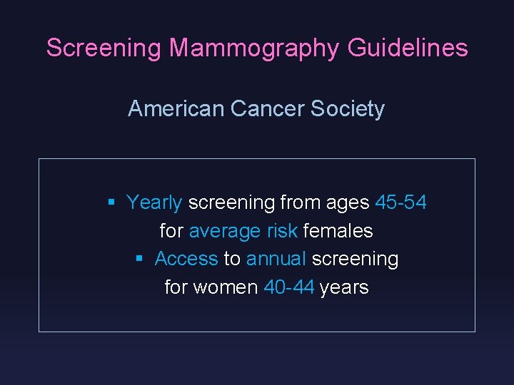 Screening Mammography Guidelines American Cancer Society § Yearly screening from ages 45 -54 for