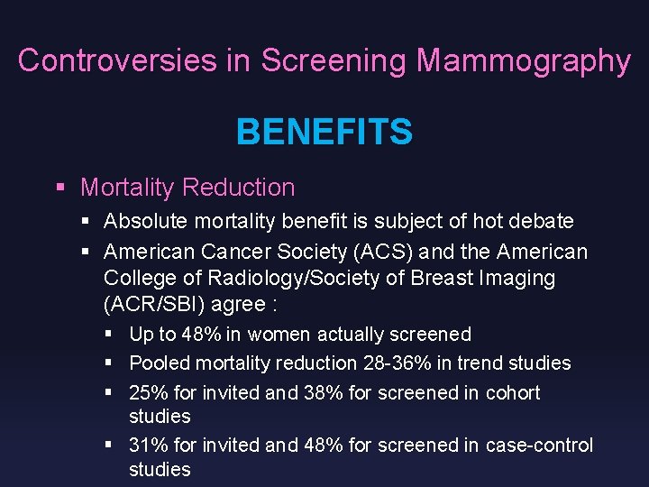 Controversies in Screening Mammography BENEFITS § Mortality Reduction § Absolute mortality benefit is subject