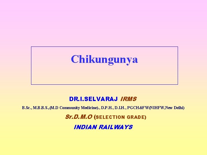 Chikungunya DR. I. SELVARAJ IRMS B. Sc. , M. B. B. S. , (M.