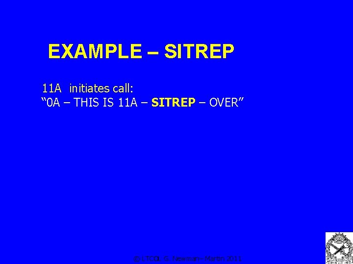 EXAMPLE – SITREP 11 A initiates call: “ 0 A – THIS IS 11