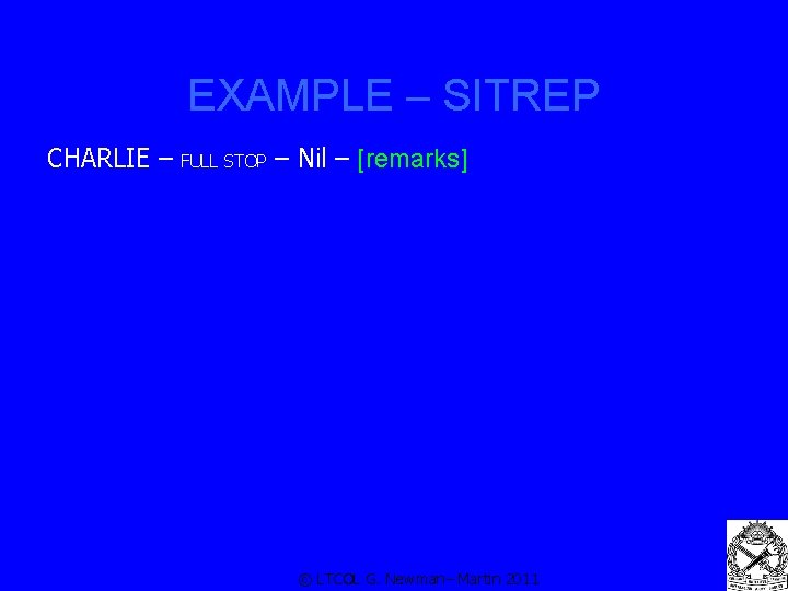 EXAMPLE – SITREP CHARLIE – FULL STOP – Nil – [remarks] © LTCOL G.