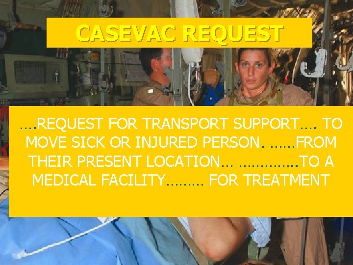 CASEVAC REQUEST …. REQUEST FOR TRANSPORT SUPPORT…. TO MOVE SICK OR INJURED PERSON. ……FROM
