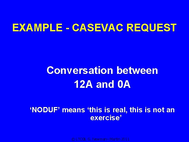 EXAMPLE - CASEVAC REQUEST Conversation between 12 A and 0 A ‘NODUF’ means ‘this