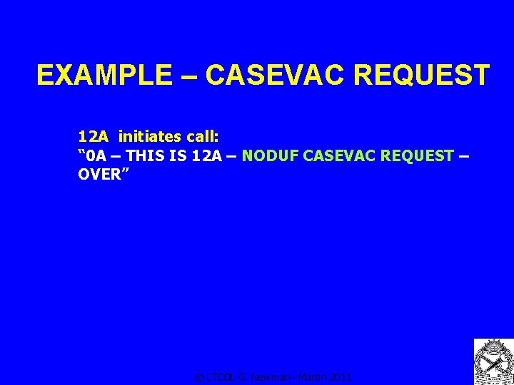 EXAMPLE – CASEVAC REQUEST 12 A initiates call: NODUF CASEVAC REQUEST – NODUF CASEVAC