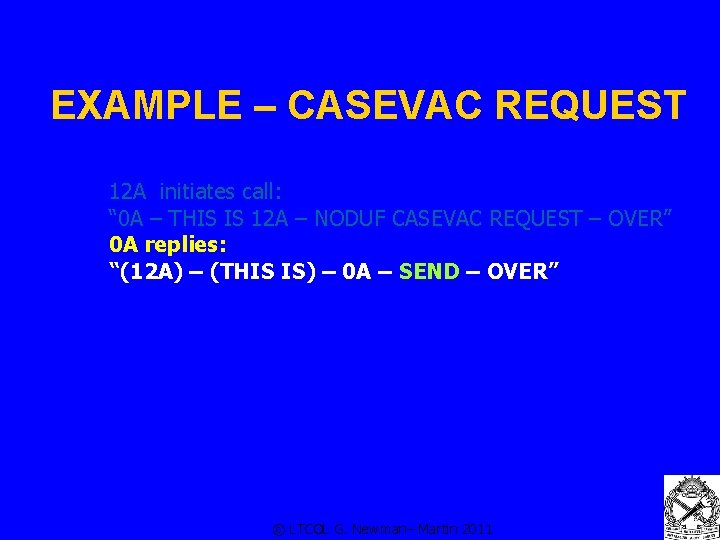 EXAMPLE – CASEVAC REQUEST 12 A initiates call: “ 0 A – THIS IS