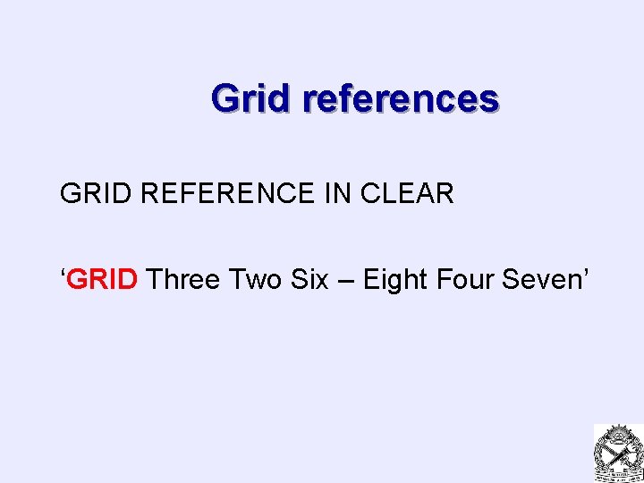 Grid references GRID REFERENCE IN CLEAR ‘GRID Three Two Six – Eight Four Seven’