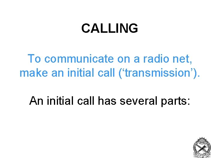 CALLING To communicate on a radio net, make an initial call (‘transmission’). An initial