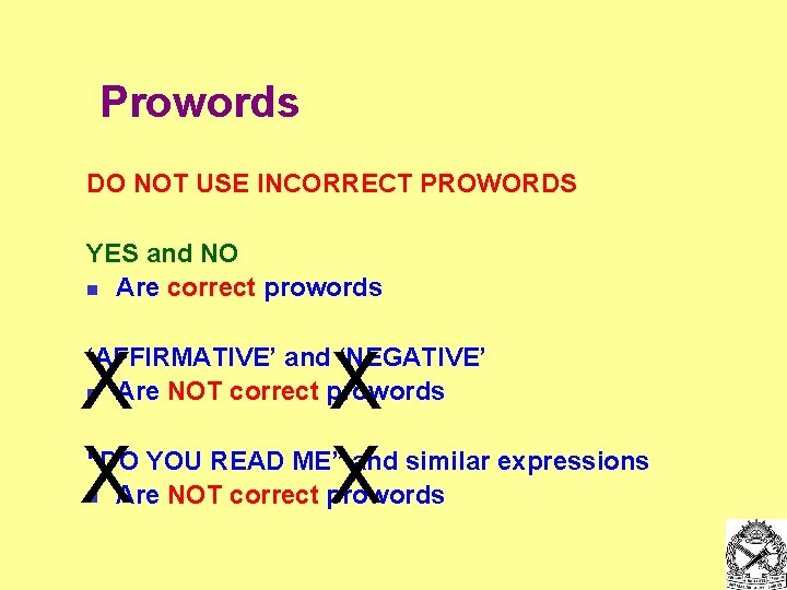 Prowords DO NOT USE INCORRECT PROWORDS YES and NO n Are correct prowords X