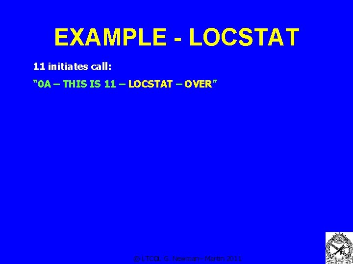 EXAMPLE - LOCSTAT 11 initiates call: “ 0 A – THIS IS 11 –